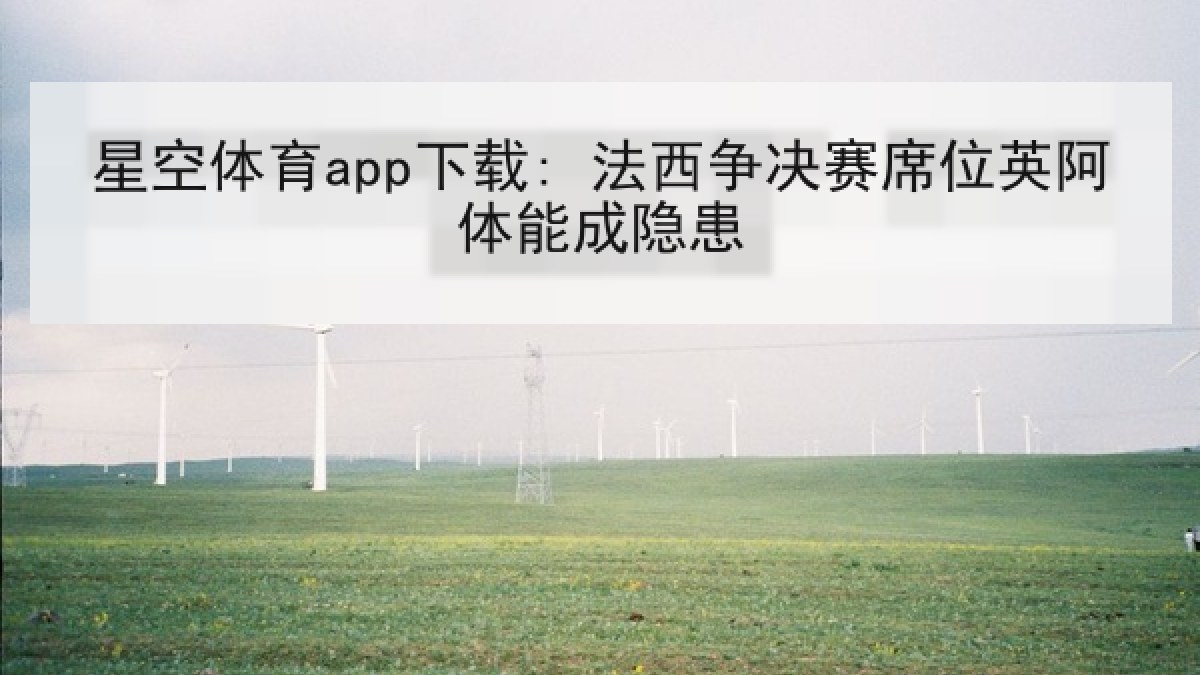 星空体育app下载: 法西争决赛席位英阿体能成隐患