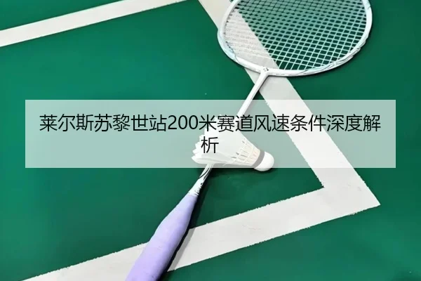 莱尔斯苏黎世站200米赛道风速条件深度解析