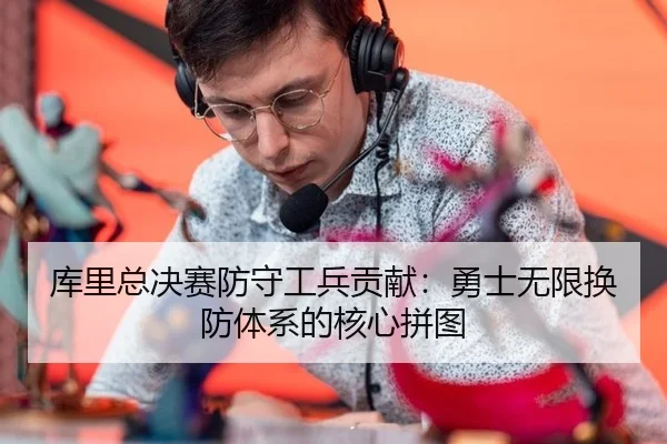 库里总决赛防守工兵贡献：勇士无限换防体系的核心拼图