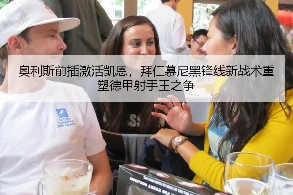 奥利斯前插激活凯恩，拜仁慕尼黑锋线新战术重塑德甲射手王之争