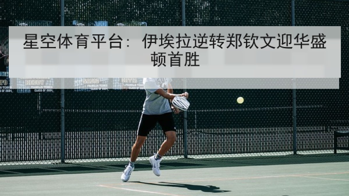 星空体育平台: 伊埃拉逆转郑钦文迎华盛顿首胜