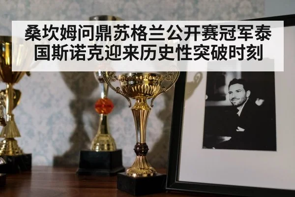 桑坎姆问鼎苏格兰公开赛冠军泰国斯诺克迎来历史性突破时刻