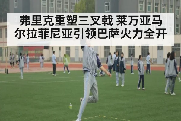 弗里克重塑三叉戟 莱万亚马尔拉菲尼亚引领巴萨火力全开
