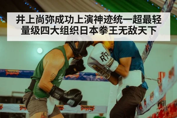 井上尚弥成功上演神迹统一超最轻量级四大组织日本拳王无敌天下