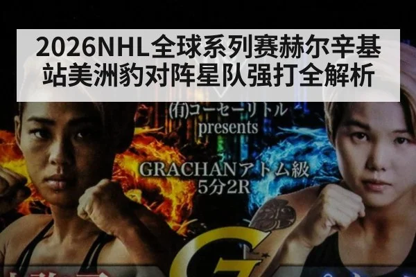 2026NHL全球系列赛赫尔辛基站美洲豹对阵星队强打全解析